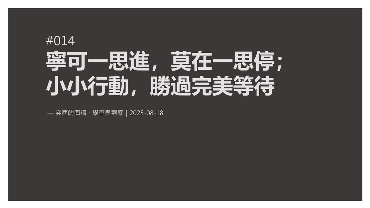 奕酉的閱讀、學習與觀察 #014｜寧可一思進，莫在一思停；小小行動，勝過完美等待