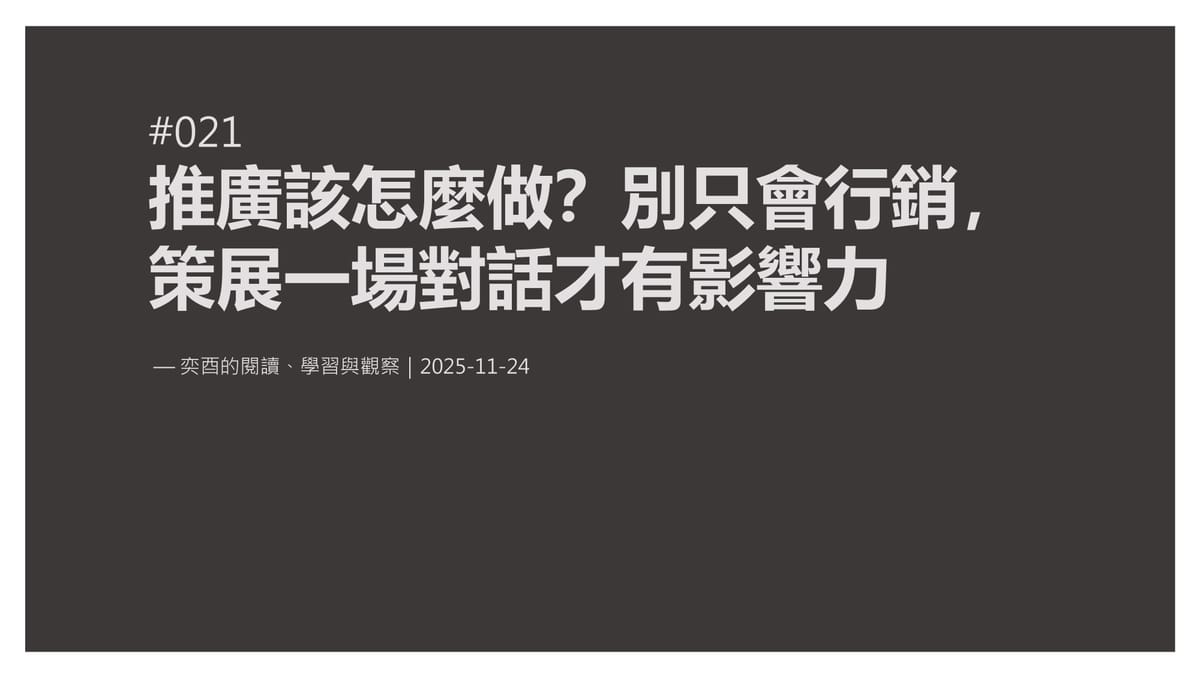 奕酉的閱讀、學習與觀察 #021｜推廣該怎麼做？別只會行銷，策展一場對話才有影響力