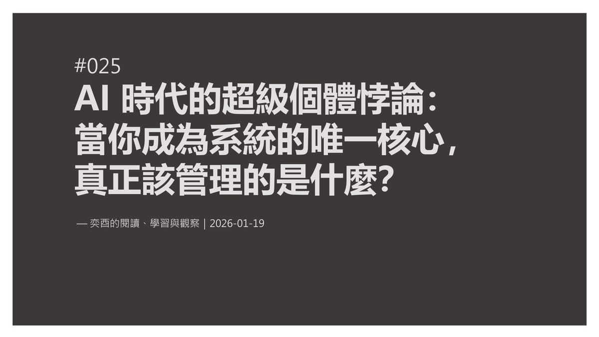 奕酉的閱讀、學習與觀察 #025｜AI 時代的超級個體悖論：當你成為系統的唯一核心，真正該管理的是什麼？
