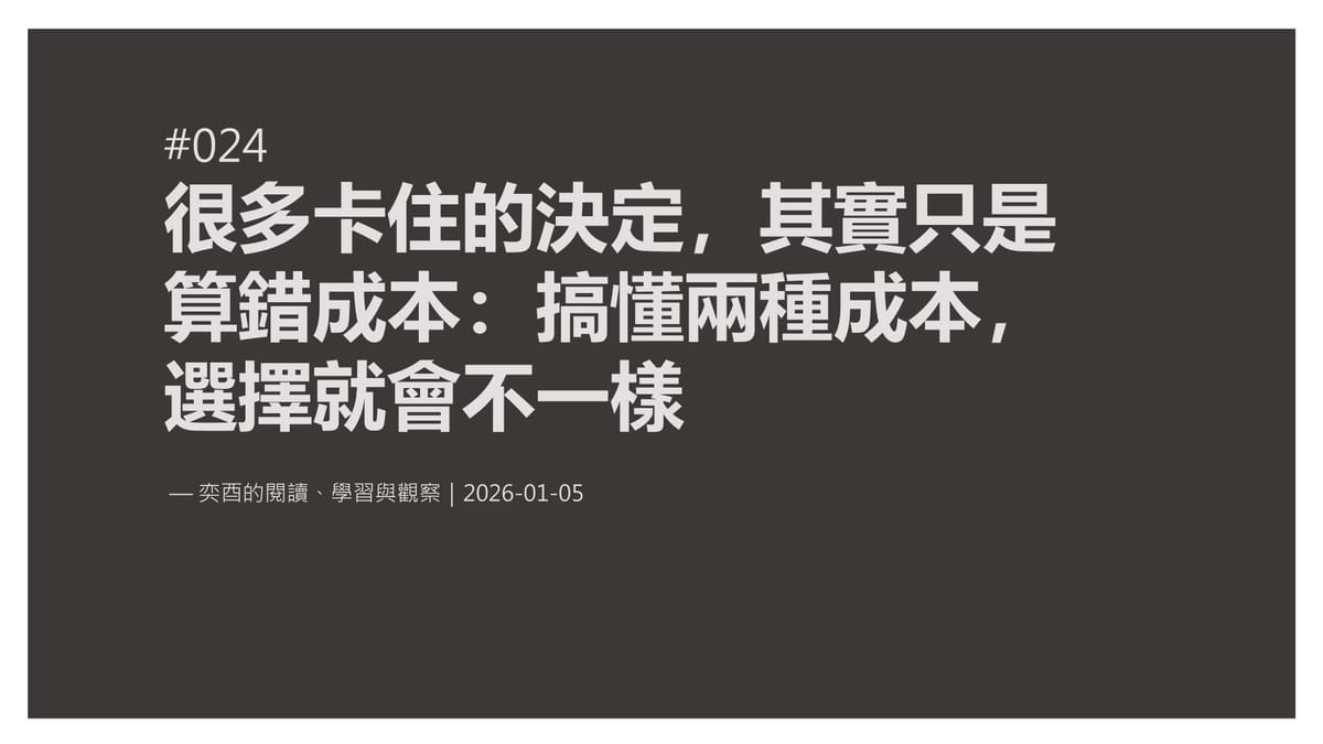 奕酉的閱讀、學習與觀察 #024｜很多卡住的決定，其實只是算錯成本：搞懂兩種成本，選擇就會不一樣