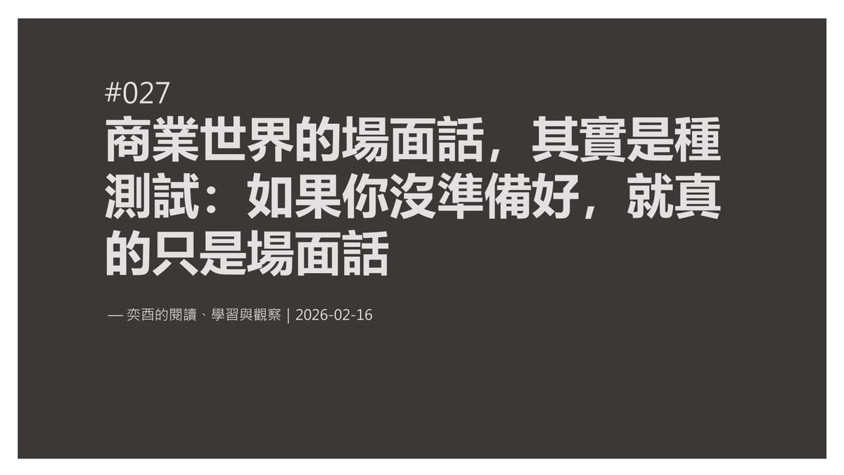 奕酉的閱讀、學習與觀察 #027｜商業世界的場面話，其實是種測試：如果你沒準備好，就真的只是場面話