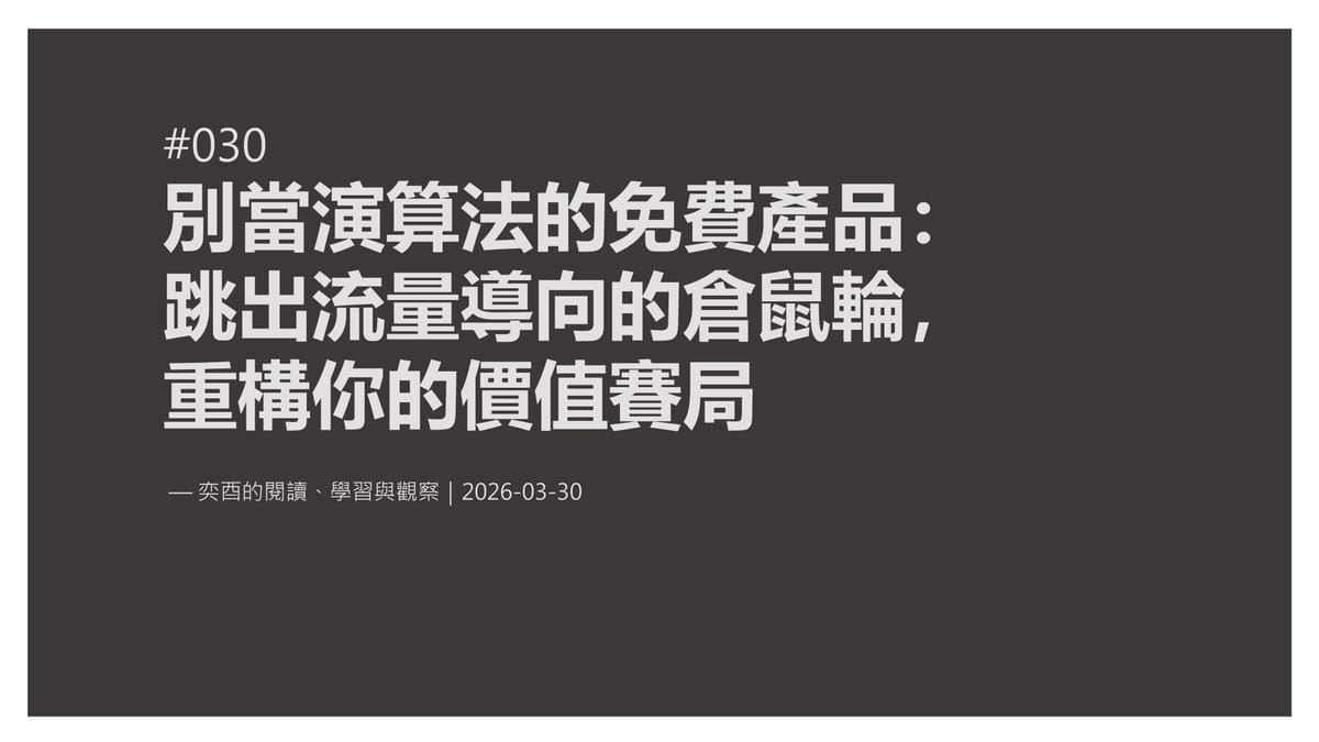 奕酉的閱讀、學習與觀察 #030｜別當演算法的免費產品：跳出「流量導向」的倉鼠輪，重構你的價值賽局
