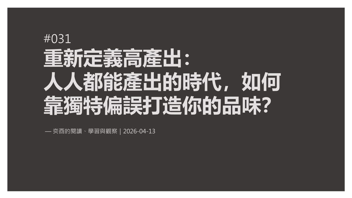奕酉的閱讀、學習與觀察 #031｜重新定義高產出：人人都能產出的時代，如何靠獨特偏誤打造你的品味？