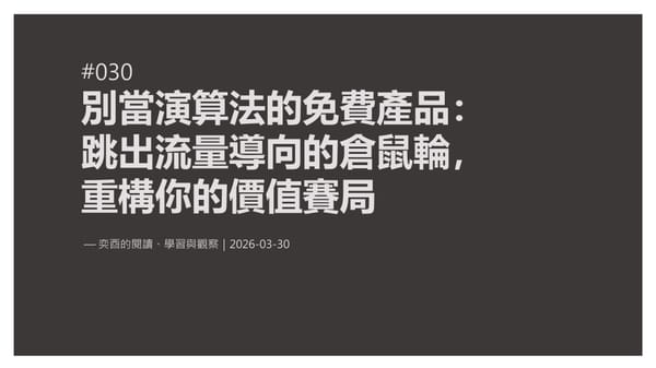 奕酉的閱讀、學習與觀察 #030｜別當演算法的免費產品：跳出「流量導向」的倉鼠輪，重構你的價值賽局